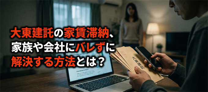 大東建託の家賃滞納、家族や会社にバレずに解決する方法とは?
